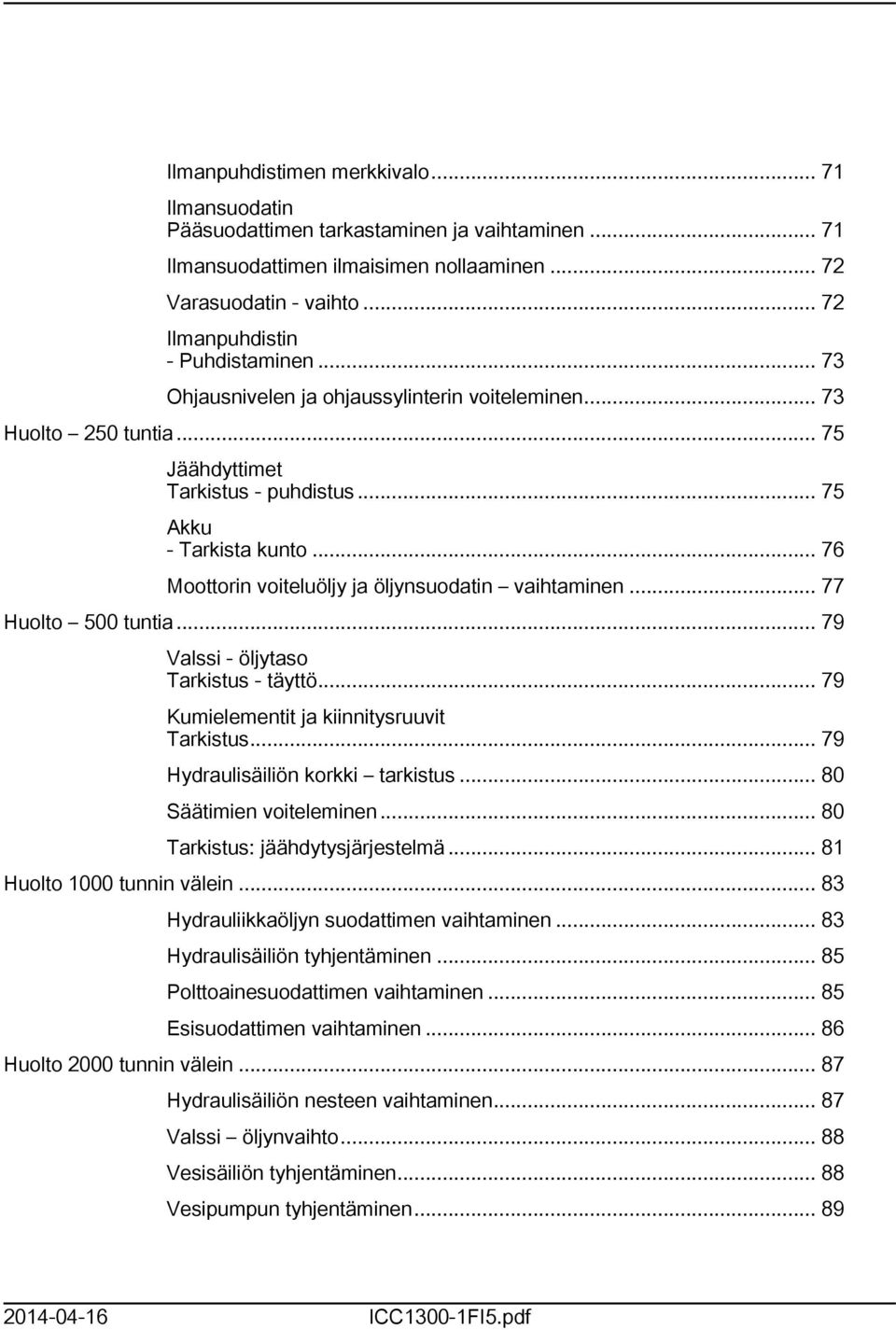 .. 76 Moottorin voiteluöljy ja öljynsuodatin vaihtaminen... 77 Huolto 500 tuntia... 79 Valssi - öljytaso Tarkistus - täyttö... 79 Kumielementit ja kiinnitysruuvit Tarkistus.