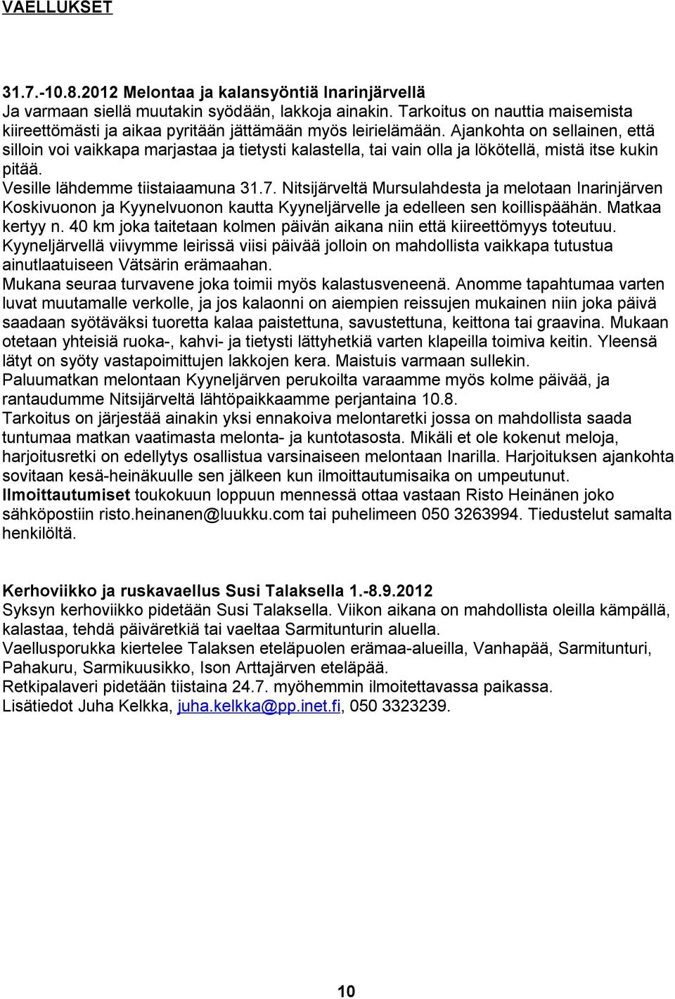 Ajankohta on sellainen, että silloin voi vaikkapa marjastaa ja tietysti kalastella, tai vain olla ja lökötellä, mistä itse kukin pitää. Vesille lähdemme tiistaiaamuna 31.7.