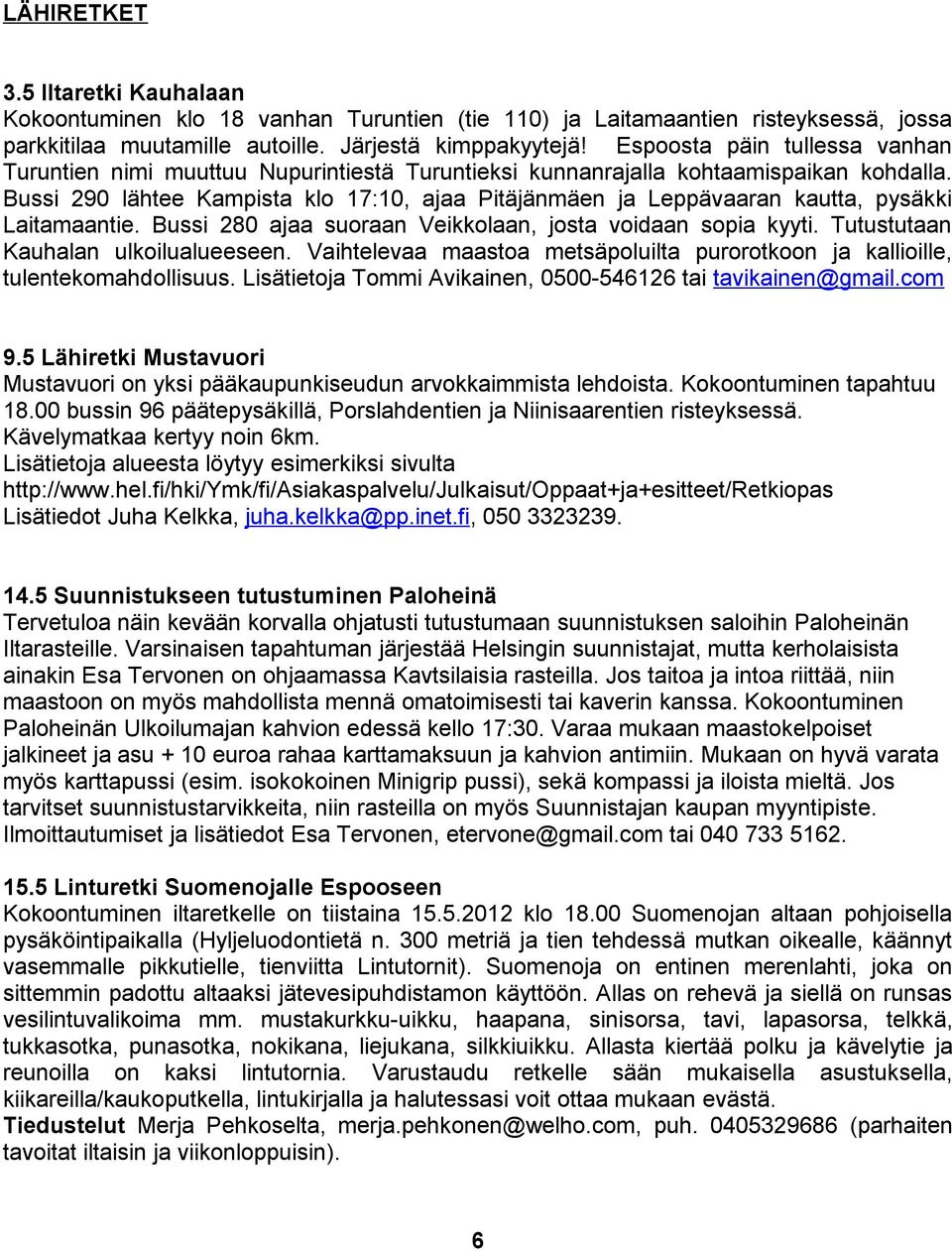 Bussi 290 lähtee Kampista klo 17:10, ajaa Pitäjänmäen ja Leppävaaran kautta, pysäkki Laitamaantie. Bussi 280 ajaa suoraan Veikkolaan, josta voidaan sopia kyyti. Tutustutaan Kauhalan ulkoilualueeseen.