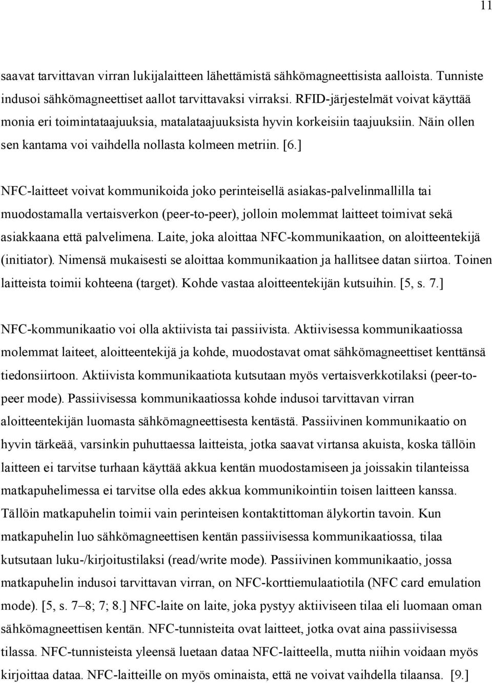 ] NFC-laitteet voivat kommunikoida joko perinteisellä asiakas-palvelinmallilla tai muodostamalla vertaisverkon (peer-to-peer), jolloin molemmat laitteet toimivat sekä asiakkaana että palvelimena.
