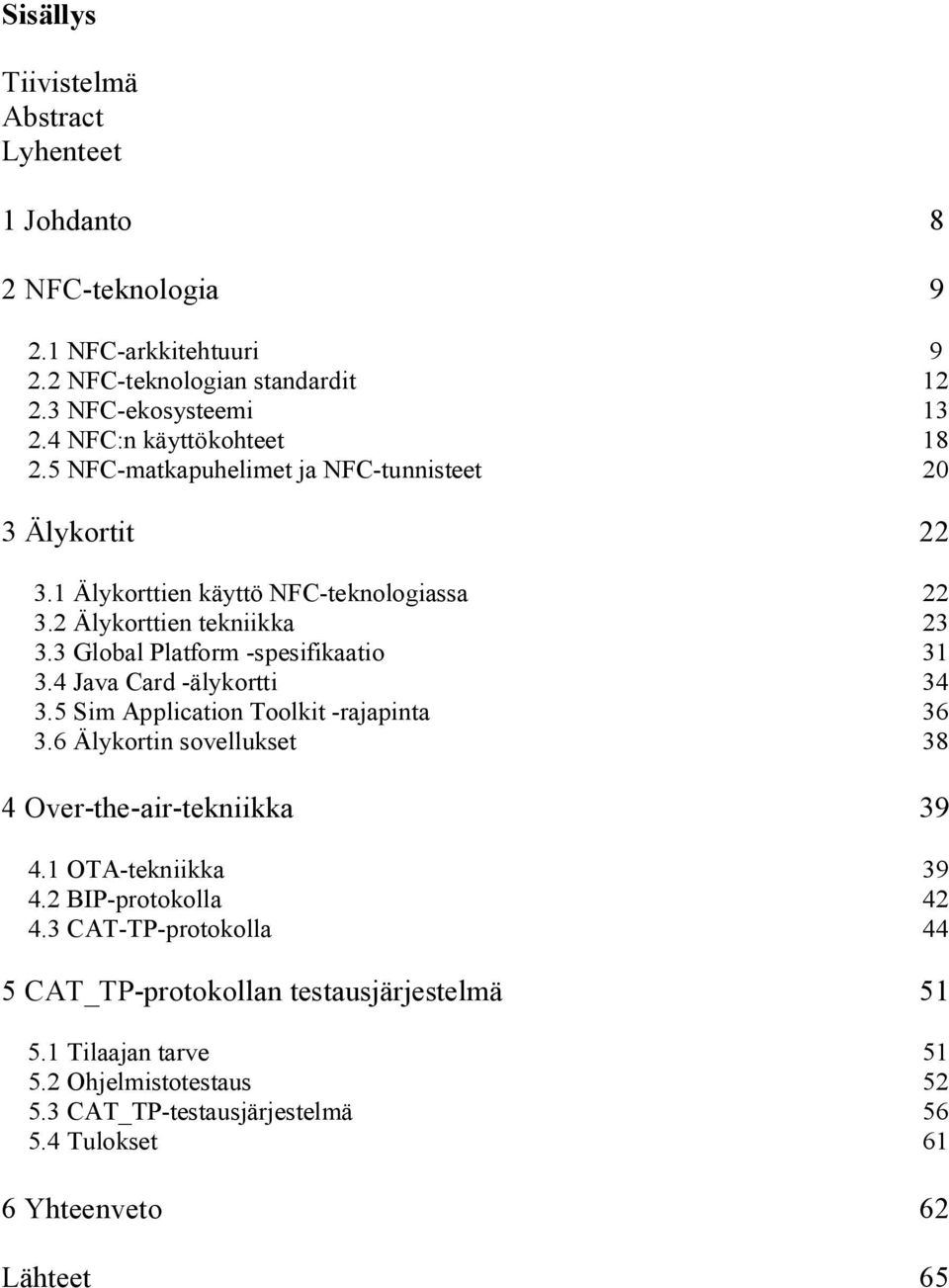 3 Global Platform -spesifikaatio 31 3.4 Java Card -älykortti 34 3.5 Sim Application Toolkit -rajapinta 36 3.6 Älykortin sovellukset 38 4 Over-the-air-tekniikka 39 4.