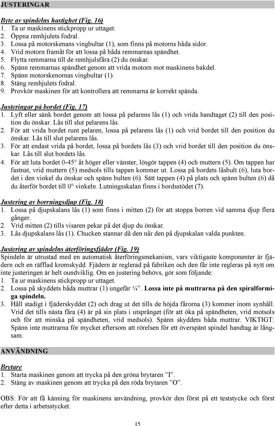 Spänn motorskenornas vingbultar (1). 8. Stäng remhjulets fodral. 9. Provkör maskinen för att kontrollera att remmarna är korrekt spända. Justeringar på bordet (Fig. 17) 1.