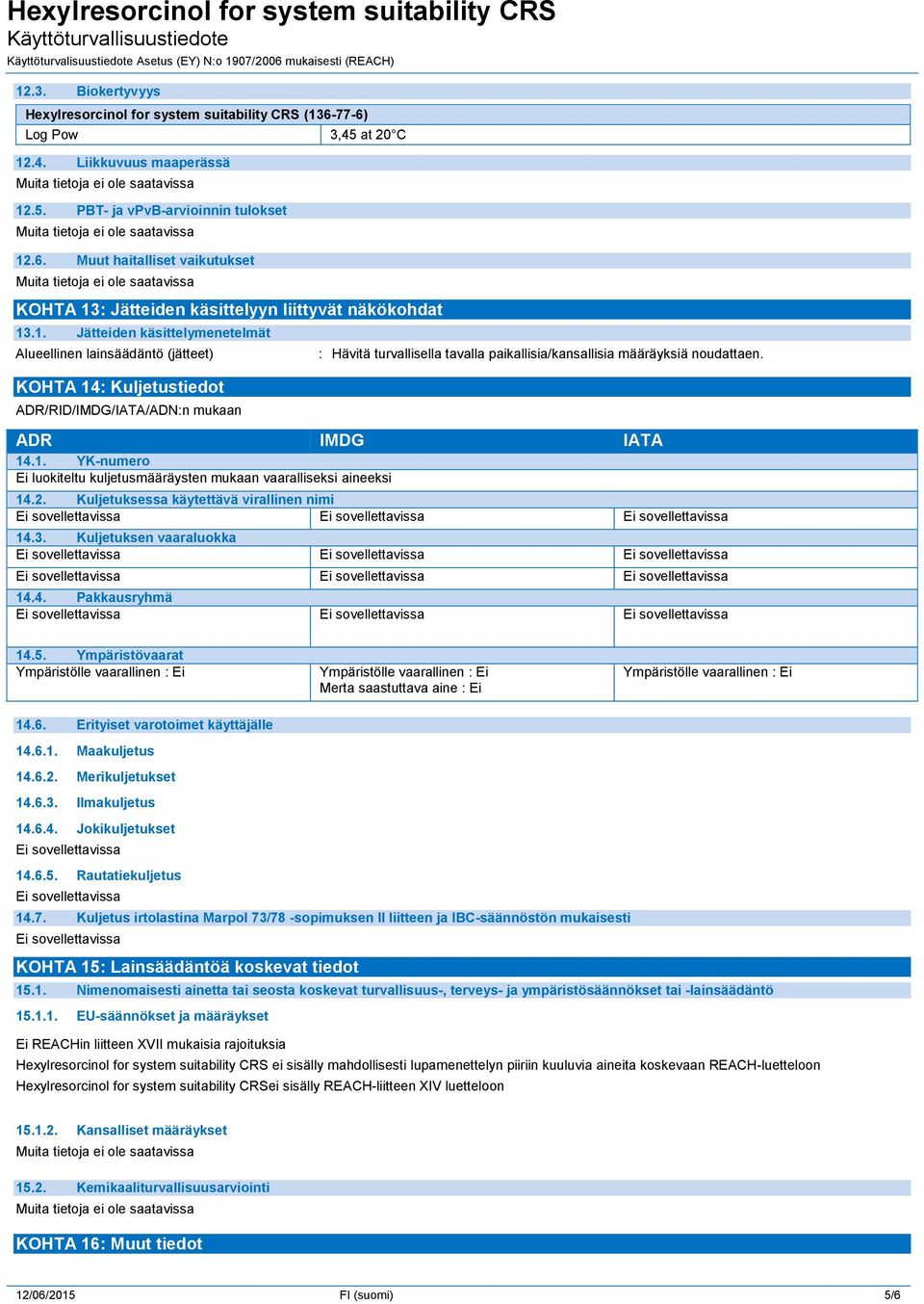 noudattaen. ADR IMDG IATA 14.1. YK-numero Ei luokiteltu kuljetusmääräysten mukaan vaaralliseksi aineeksi 14.2. Kuljetuksessa käytettävä virallinen nimi 14.3. Kuljetuksen vaaraluokka 14.4. Pakkausryhmä 14.