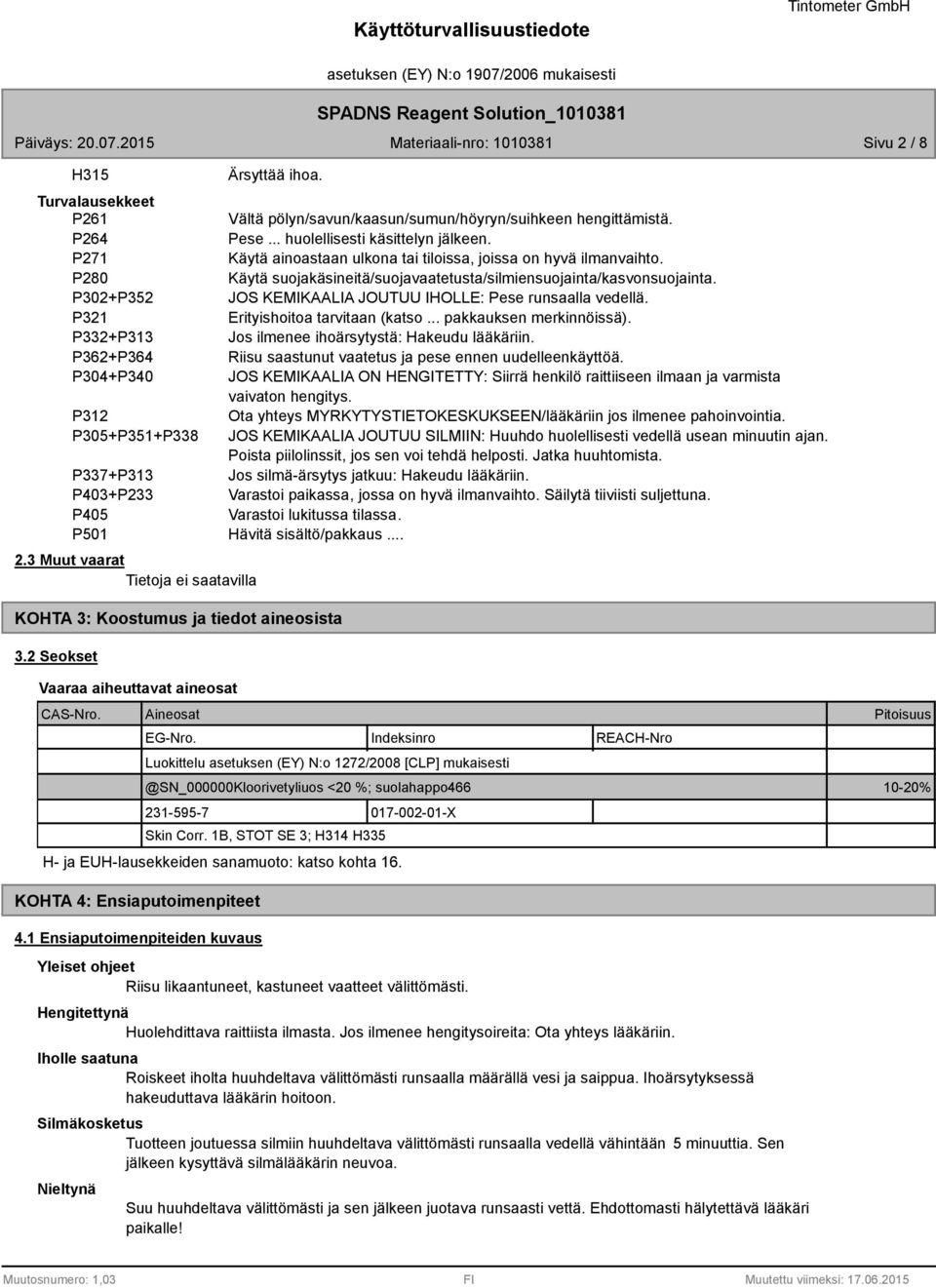 P302+P352 JOS KEMIKAALIA JOUTUU IHOLLE: Pese runsaalla vedellä. P321 Erityishoitoa tarvitaan (katso... pakkauksen merkinnöissä). P332+P313 Jos ilmenee ihoärsytystä: Hakeudu lääkäriin.