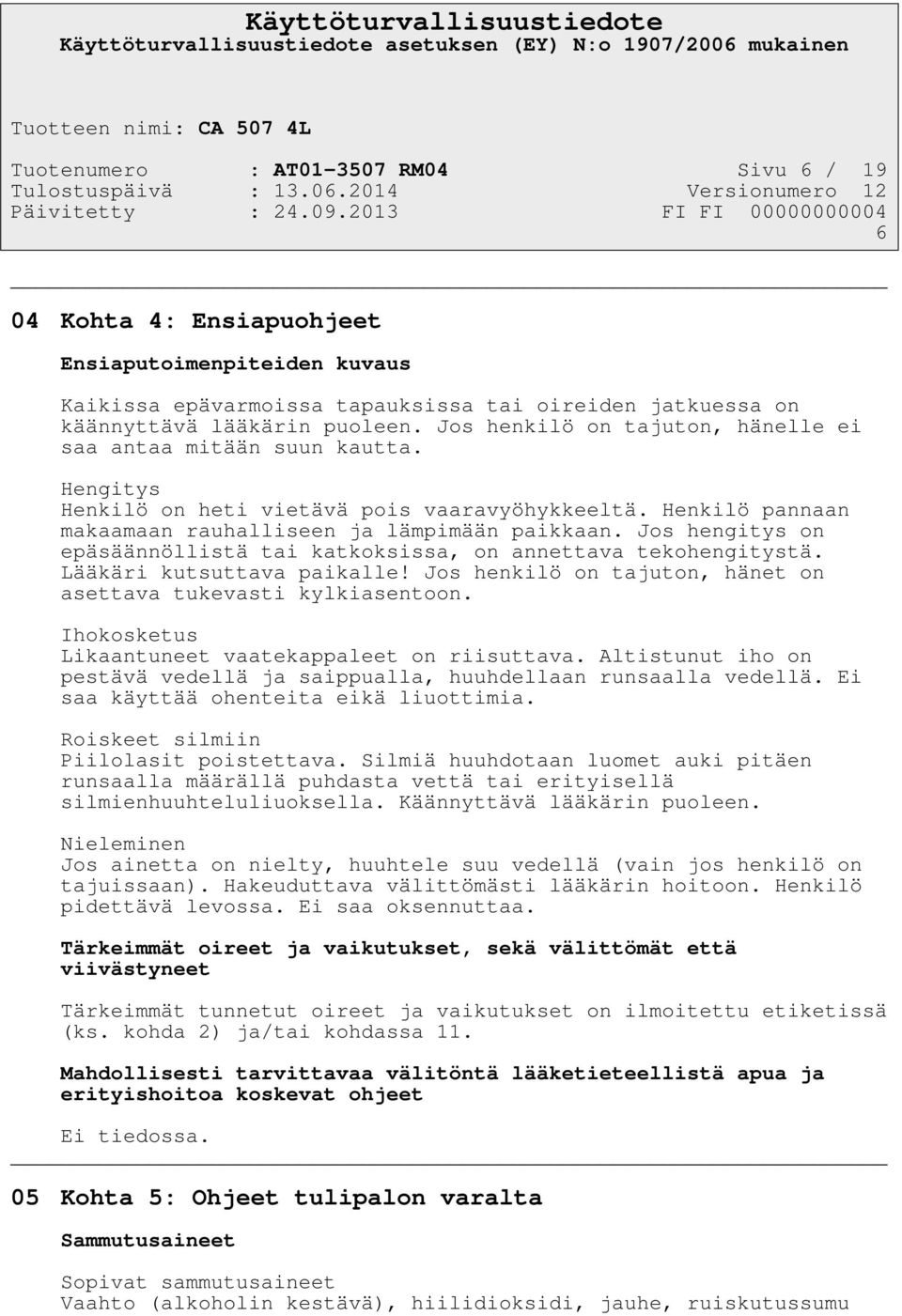 Jos hengitys on epäsäännöllistä tai katkoksissa, on annettava tekohengitystä. Lääkäri kutsuttava paikalle! Jos henkilö on tajuton, hänet on asettava tukevasti kylkiasentoon.