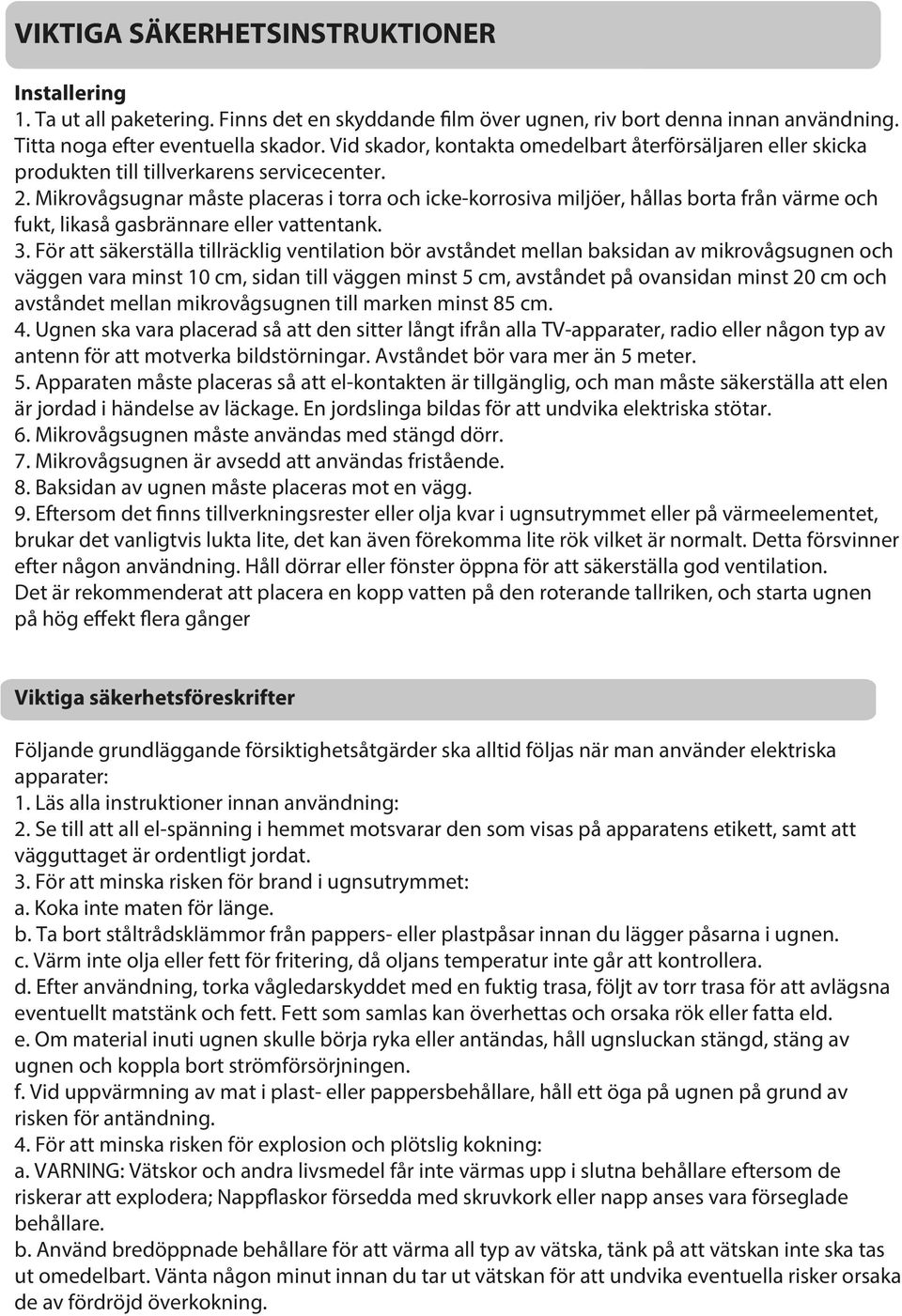 Mikrovågsugnar måste placeras i torra och icke-korrosiva miljöer, hållas borta från värme och fukt, likaså gasbrännare eller vattentank. 3.