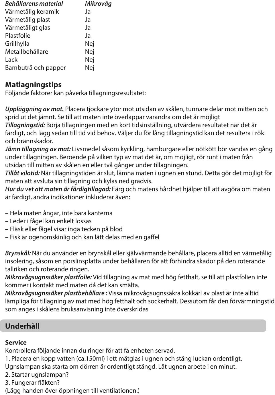 Se till att maten inte överlappar varandra om det är möjligt Tillagningstid: Börja tillagningen med en kort tidsinställning, utvärdera resultatet när det är färdigt, och lägg sedan till tid vid behov.