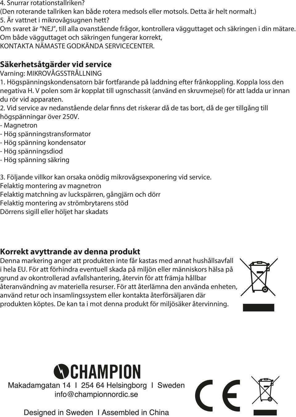 Säkerhetsåtgärder vid service Varning: MIKROVÅGSSTRÅLLNING 1. Högspänningskondensatorn bär fortfarande på laddning efter frånkoppling. Koppla loss den negativa H.