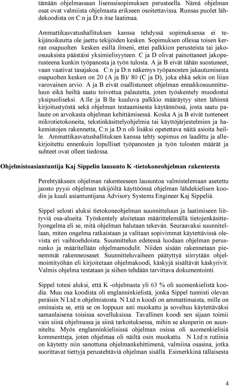 Sopimuksen ollessa toisen kerran osapuolten kesken esillä ilmeni, ettei palkkion perusteista tai jakoosuuksista päästäisi yksimielisyyteen.