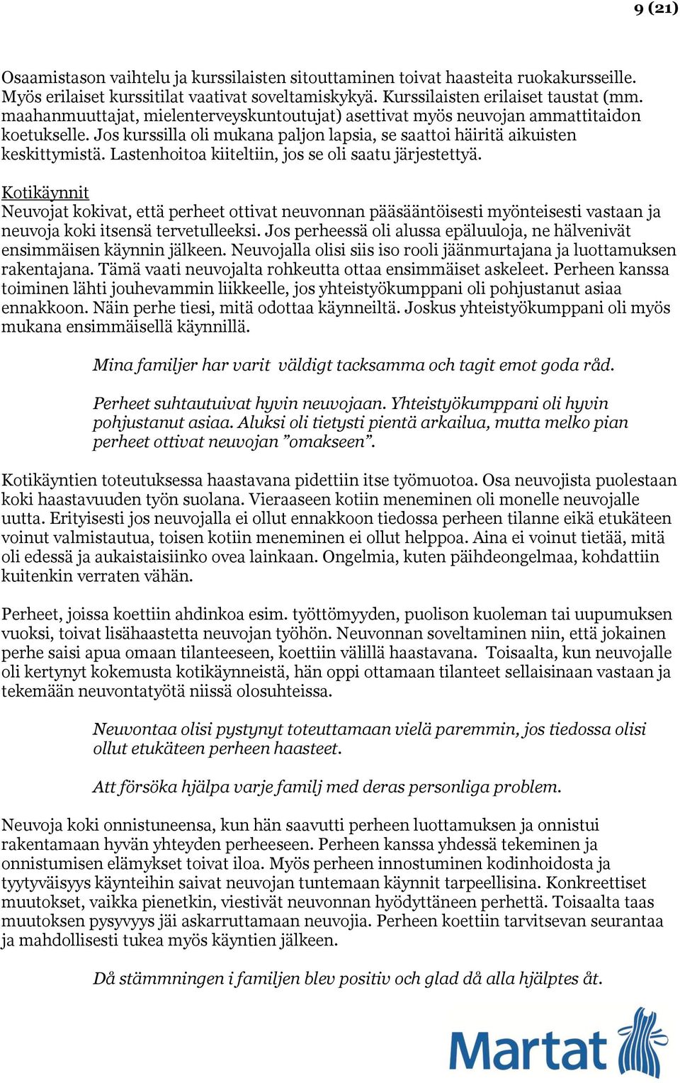 Lastenhoitoa kiiteltiin, jos se oli saatu järjestettyä. Kotikäynnit Neuvojat kokivat, että perheet ottivat neuvonnan pääsääntöisesti myönteisesti vastaan ja neuvoja koki itsensä tervetulleeksi.