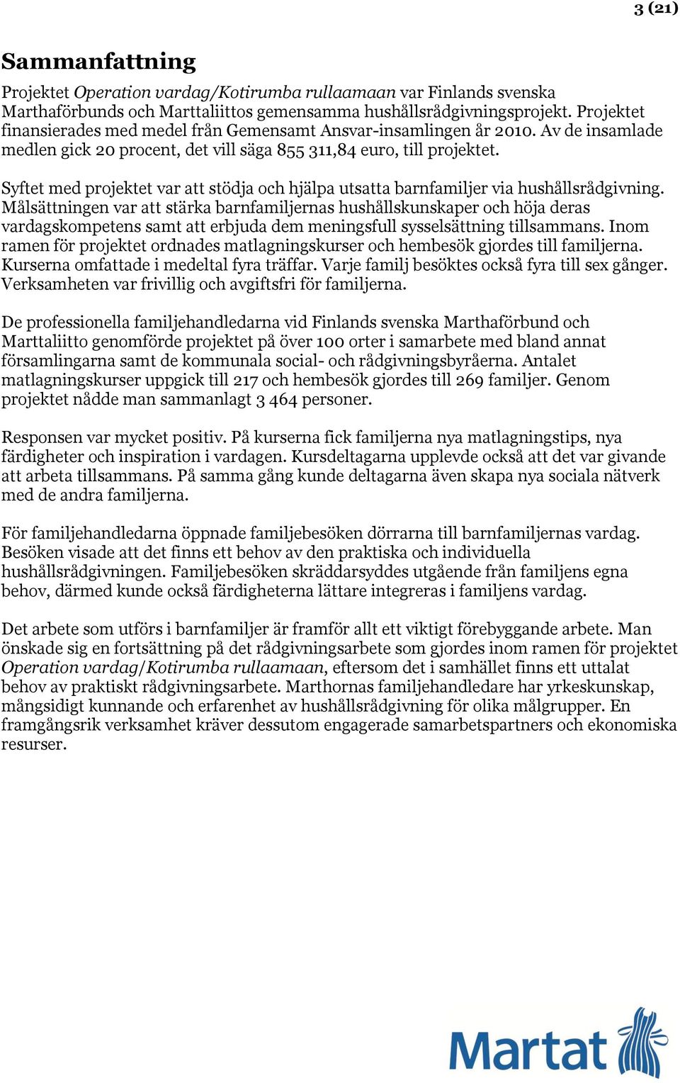 Syftet med projektet var att stödja och hjälpa utsatta barnfamiljer via hushållsrådgivning.