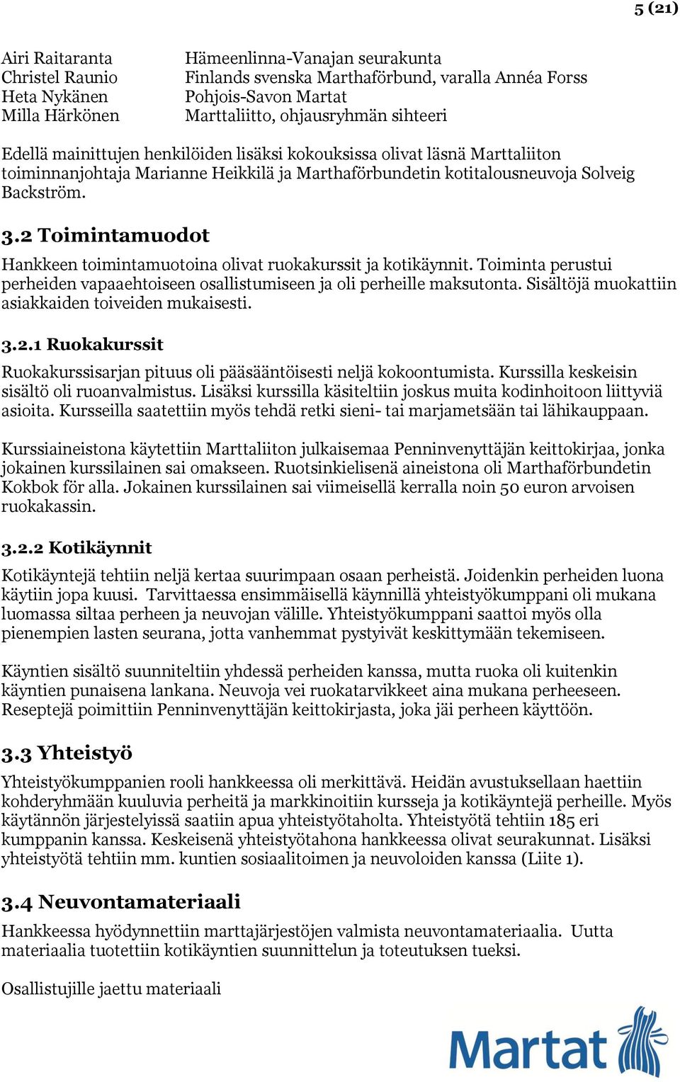 2 Toimintamuodot Hankkeen toimintamuotoina olivat ruokakurssit ja kotikäynnit. Toiminta perustui perheiden vapaaehtoiseen osallistumiseen ja oli perheille maksutonta.