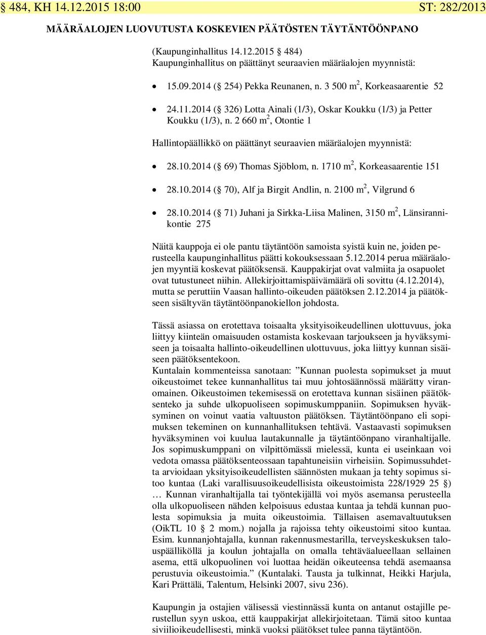 2 660 m 2, Otontie 1 Hallintopäällikkö on päättänyt seuraavien määräalojen myynnistä: 28.10.2014 ( 69) Thomas Sjöblom, n. 1710 m 2, Korkeasaarentie 151 28.10.2014 ( 70), Alf ja Birgit Andlin, n.
