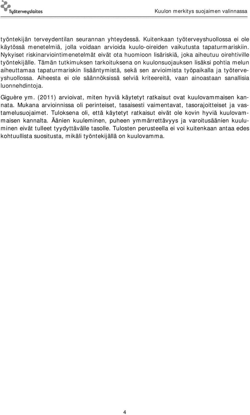 Tämän tutkimuksen tarkoituksena on kuulonsuojauksen lisäksi pohtia melun aiheuttamaa tapaturmariskin lisääntymistä, sekä sen arvioimista työpaikalla ja työterveyshuollossa.