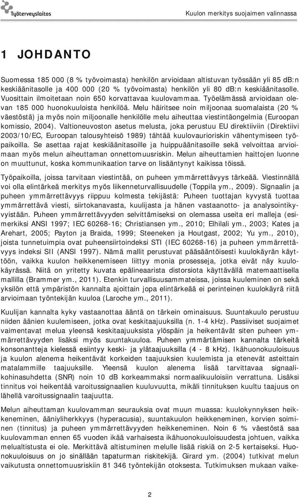 Melu häiritsee noin miljoonaa suomalaista (20 % väestöstä) ja myös noin miljoonalle henkilölle melu aiheuttaa viestintäongelmia (Euroopan komissio, 2004).