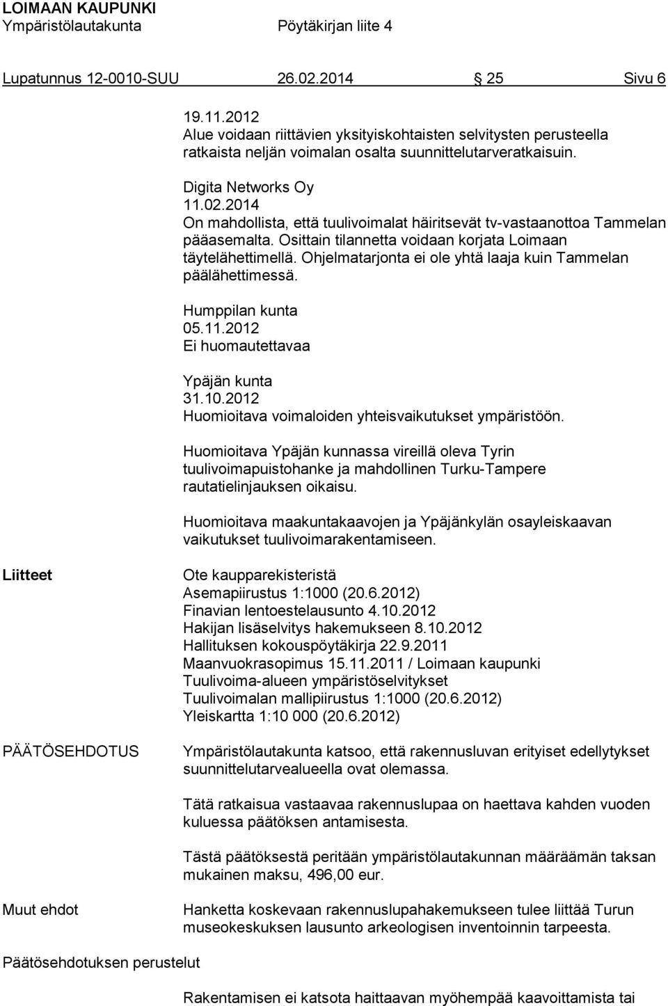 Ohjelmatarjonta ei ole yhtä laaja kuin Tammelan päälähettimessä. Humppilan kunta 05.11.2012 Ei huomautettavaa Ypäjän kunta 31.10.2012 Huomioitava voimaloiden yhteisvaikutukset ympäristöön.