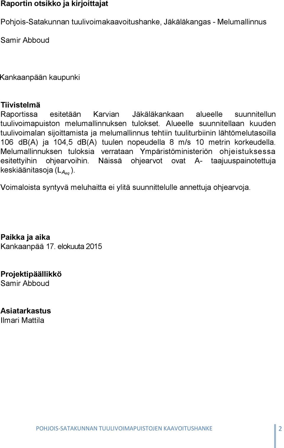 Alueelle suunnitellaan kuuden tuulivoimalan sijoittamista ja melumallinnus tehtiin tuuliturbiinin lähtömelutasoilla 106 db(a) ja 104,5 db(a) tuulen nopeudella 8 m/s 10 metrin korkeudella.