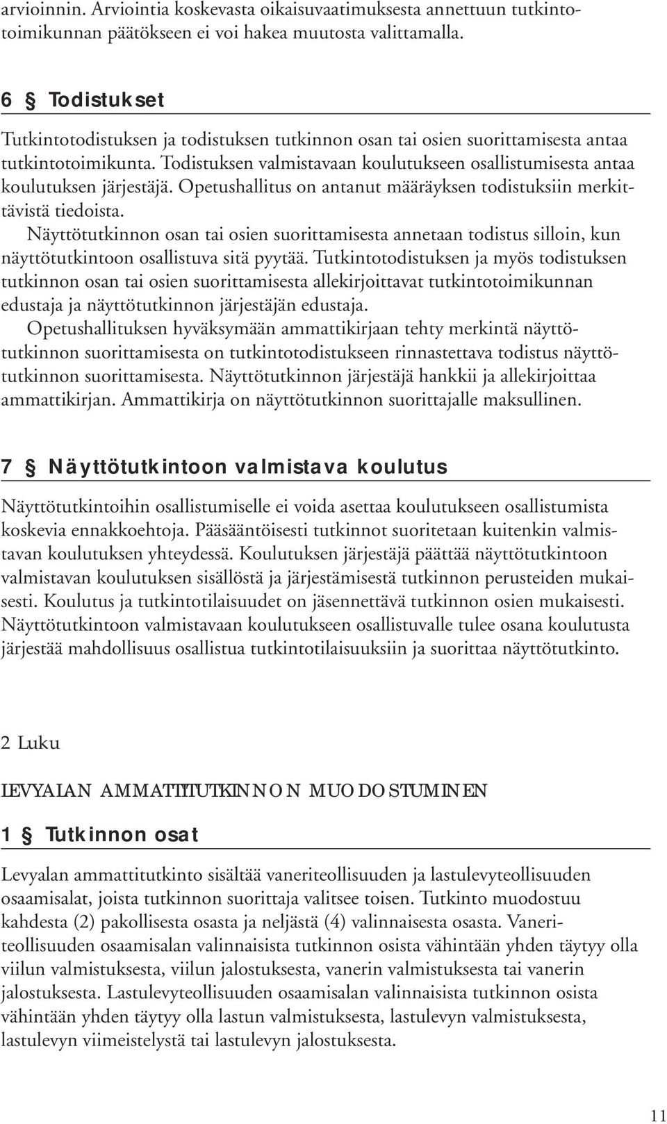 Opetushallitus on antanut määräyksen todistuksiin merkittävistä tiedoista. Näyttötutkinnon osan tai osien suorittamisesta annetaan todistus silloin, kun näyttötutkintoon osallistuva sitä pyytää.