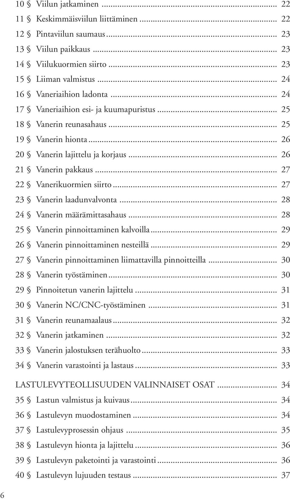 .. 27 23 Vanerin laadunvalvonta... 28 24 Vanerin määrämittasahaus... 28 25 Vanerin pinnoittaminen kalvoilla... 29 26 Vanerin pinnoittaminen nesteillä.