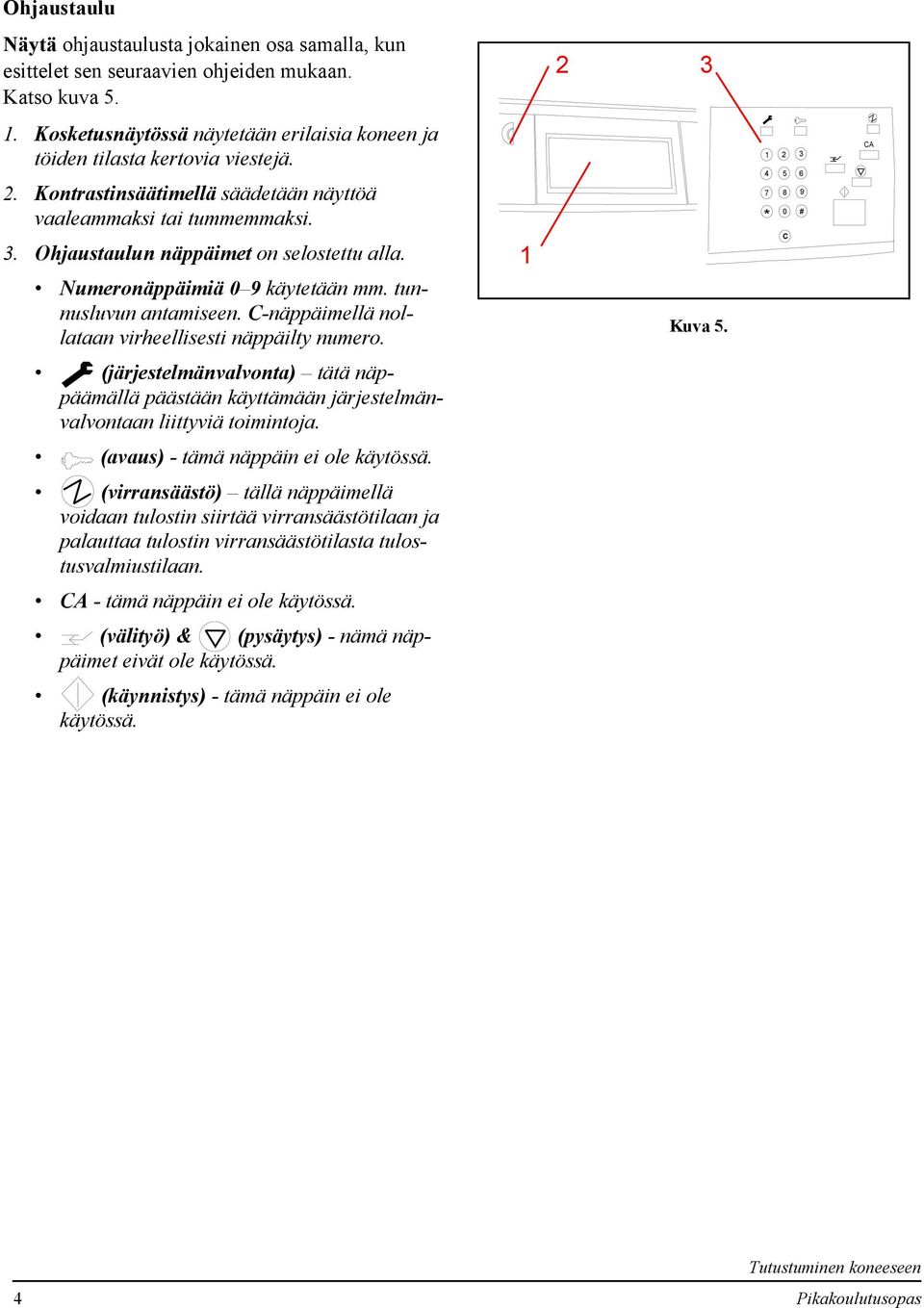 C-näppäimellä nollataan virheellisesti näppäilty numero. Kuva 5. 3 4 5 6 7 8 9 * 0 # C CA (järjestelmänvalvonta) tätä näppäämällä päästään käyttämään järjestelmänvalvontaan liittyviä toimintoja.