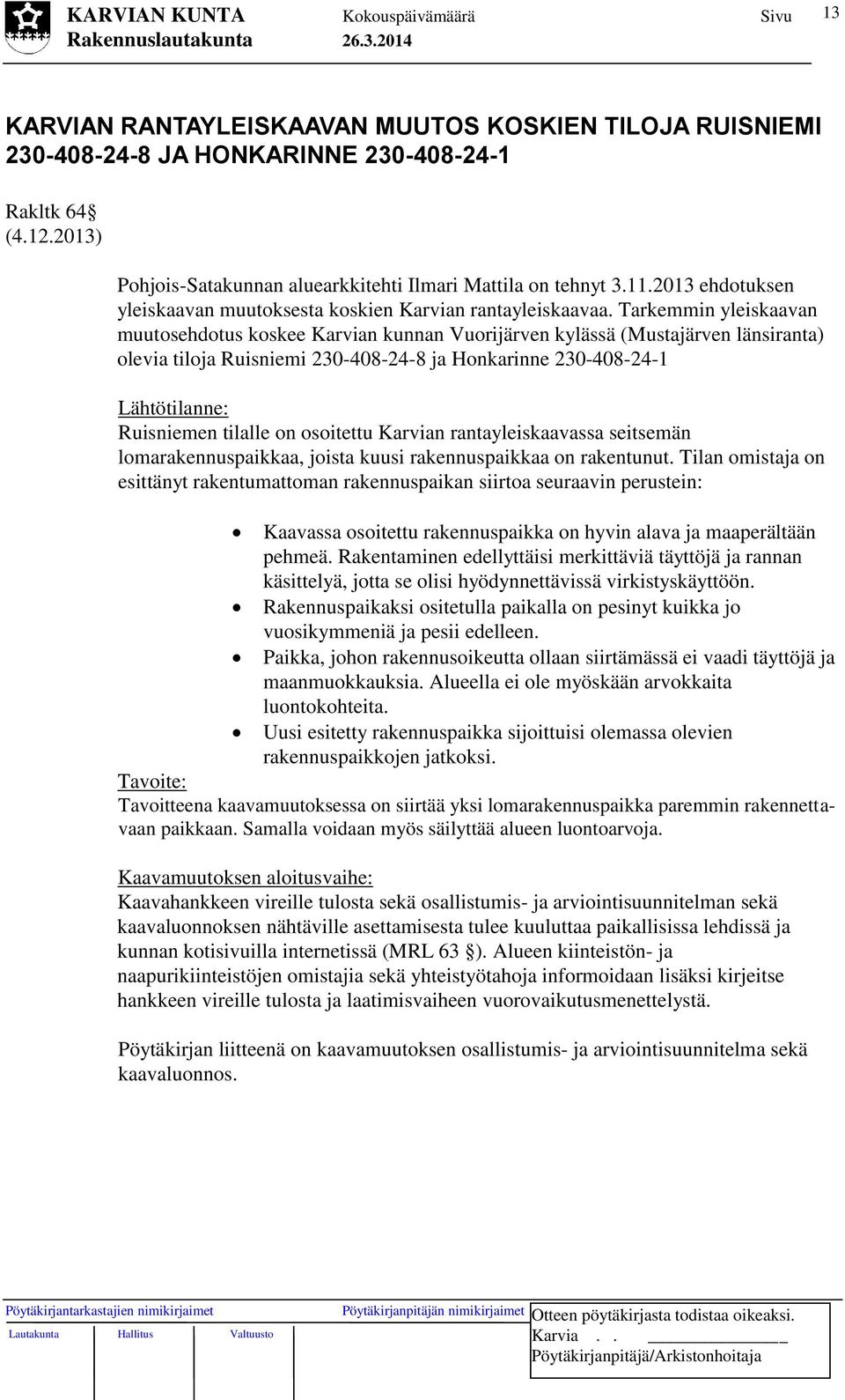 Tarkemmin yleiskaavan muutosehdotus koskee Karvian kunnan Vuorijärven kylässä (Mustajärven länsiranta) olevia tiloja Ruisniemi 230-408-24-8 ja Honkarinne 230-408-24-1 Lähtötilanne: Ruisniemen tilalle