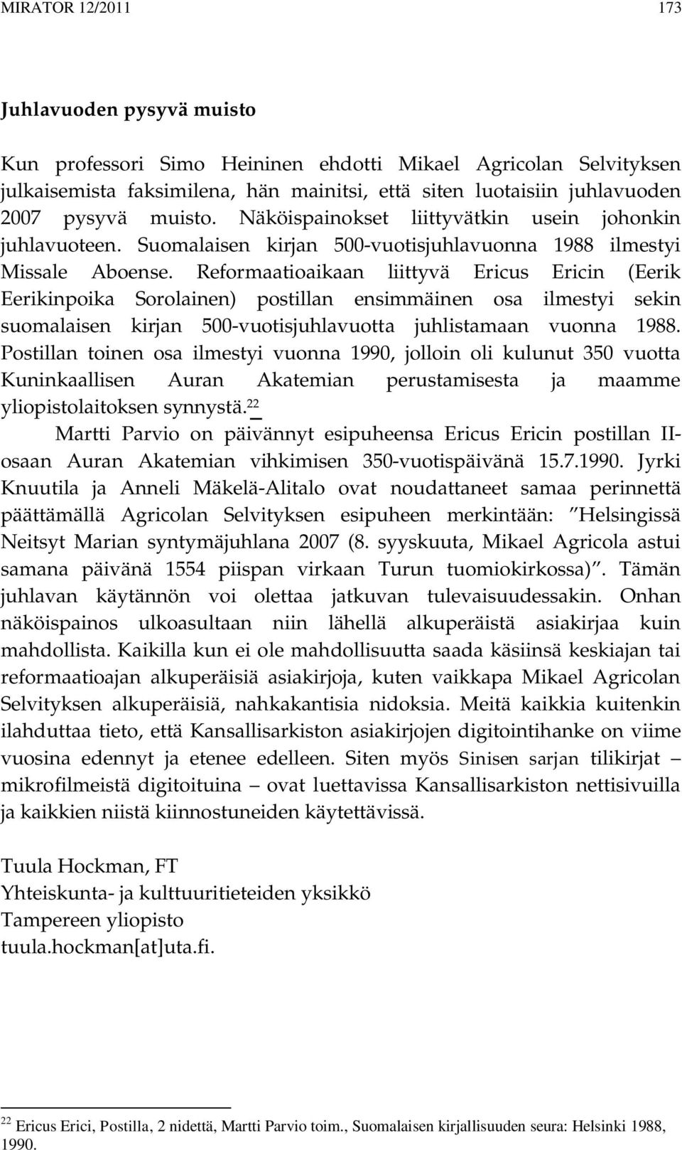 Reformaatioaikaan liittyvä Ericus Ericin (Eerik Eerikinpoika Sorolainen) postillan ensimmäinen osa ilmestyi sekin suomalaisen kirjan 500-vuotisjuhlavuotta juhlistamaan vuonna 1988.