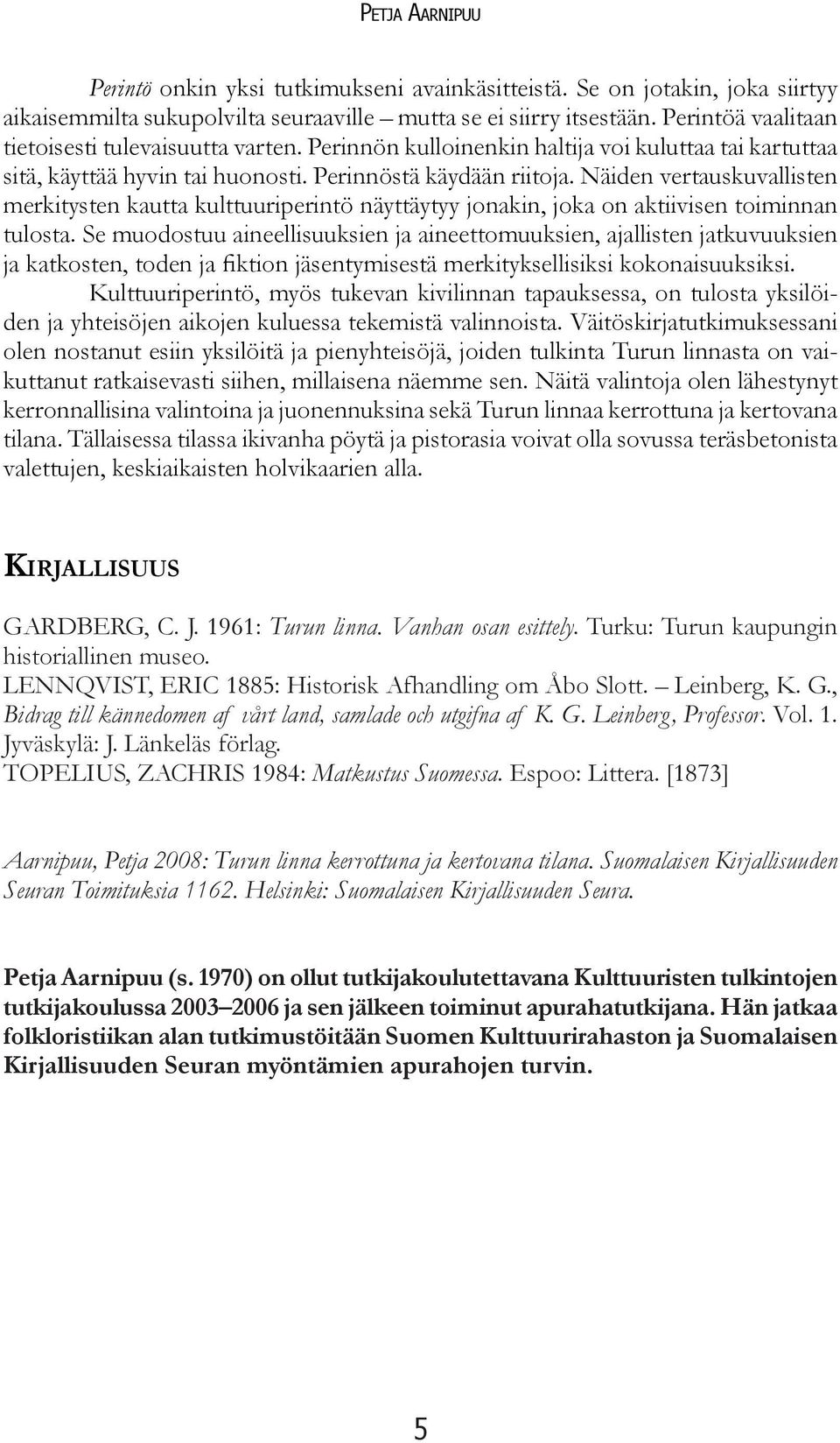 Näiden vertauskuvallisten merkitysten kautta kulttuuriperintö näyttäytyy jonakin, joka on aktiivisen toiminnan tulosta.