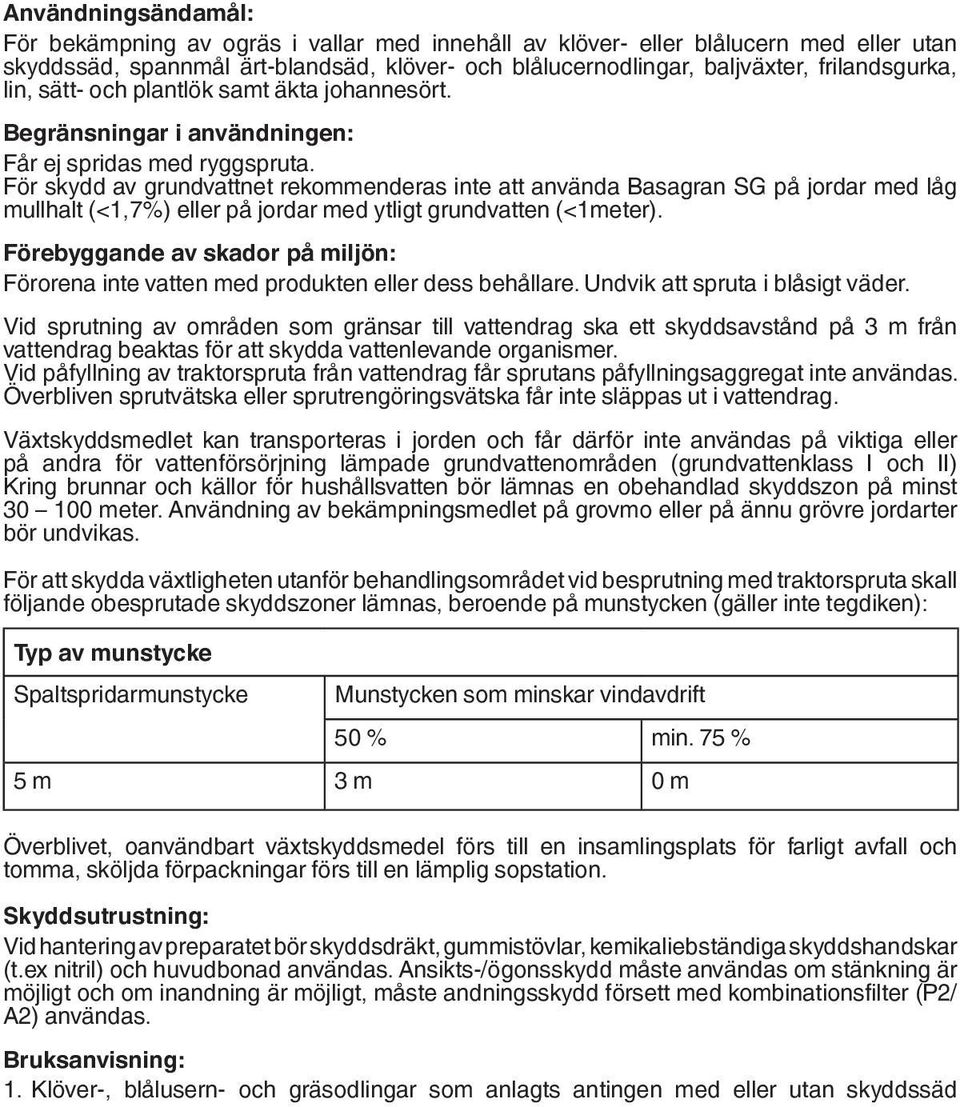 För skydd av grundvattnet rekommenderas inte att använda Basagran SG på jordar med låg mullhalt (<1,7%) eller på jordar med ytligt grundvatten (<1meter).