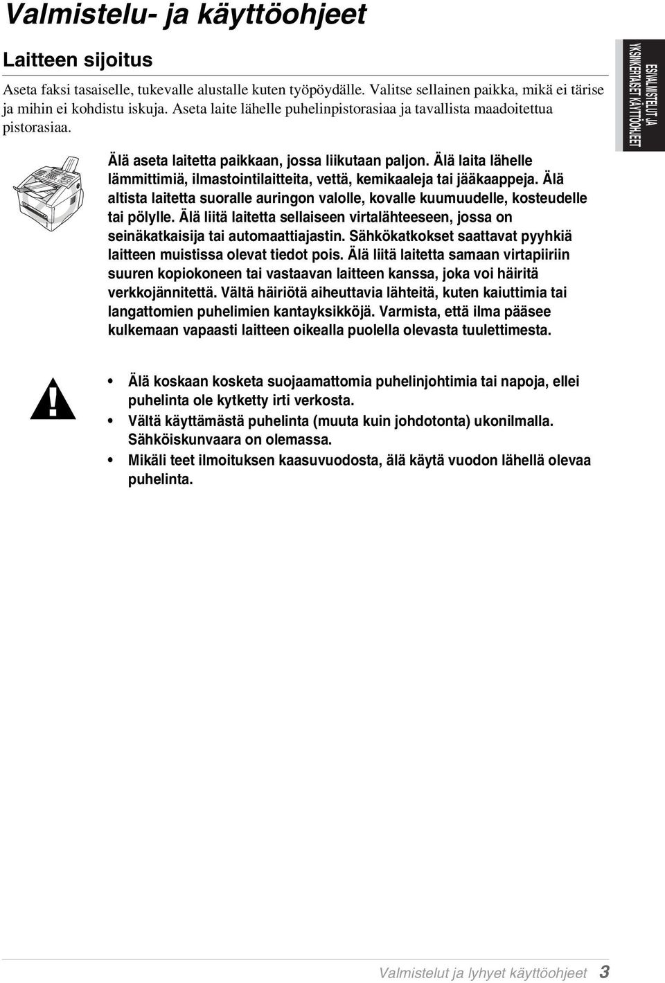 Älä laita lähelle lämmittimiä, ilmastointilaitteita, vettä, kemikaaleja tai jääkaappeja. Älä altista laitetta suoralle auringon valolle, kovalle kuumuudelle, kosteudelle tai pölylle.