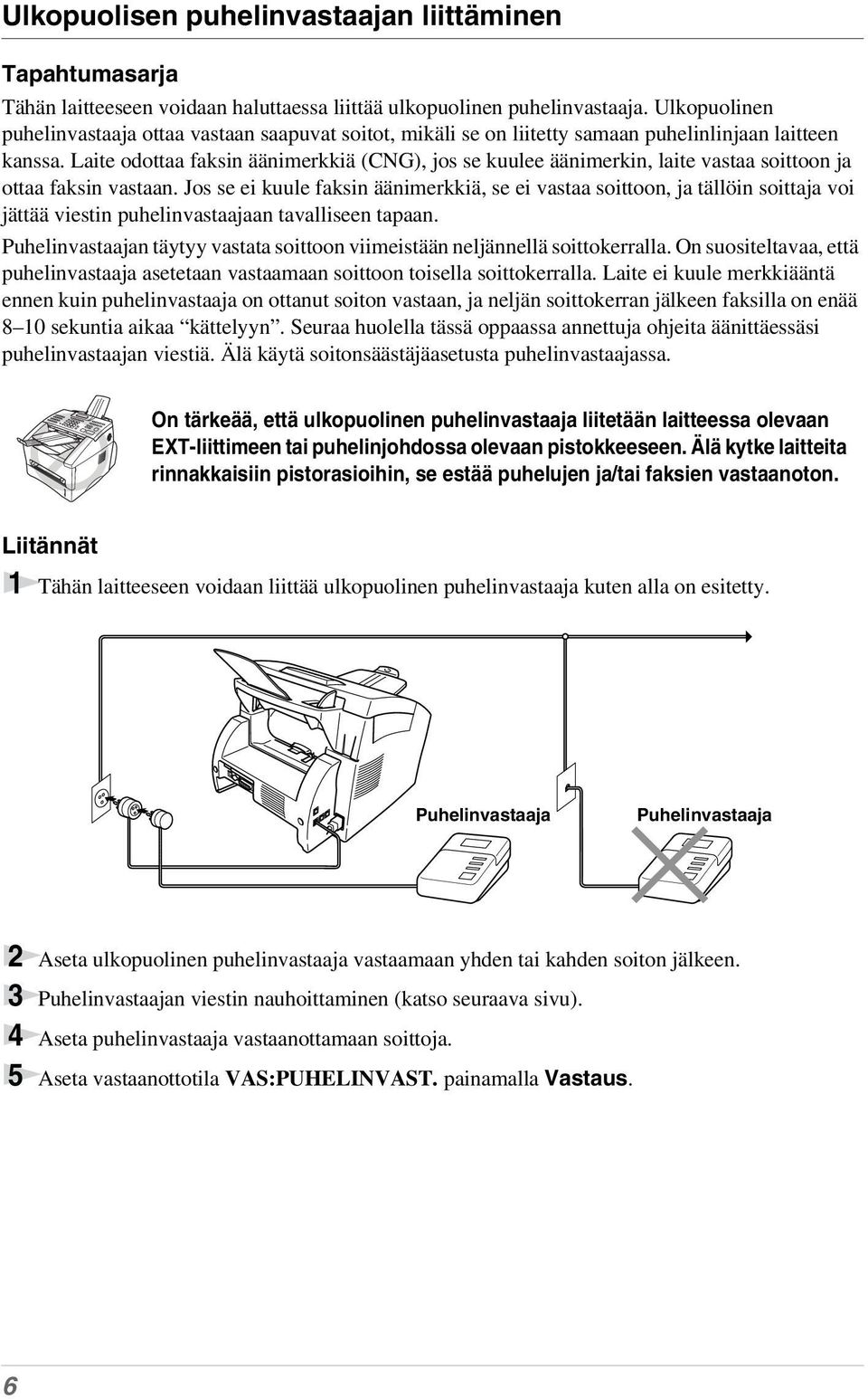 Laite odottaa faksin äänimerkkiä (CNG), jos se kuulee äänimerkin, laite vastaa soittoon ja ottaa faksin vastaan.