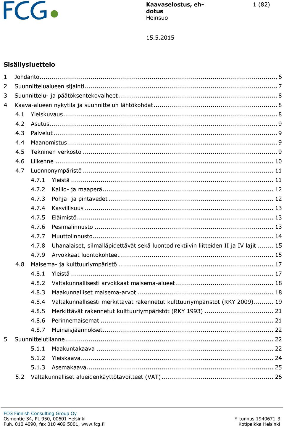 .. 12 4.7.4 Kasvillisuus... 13 4.7.5 Eläimistö... 13 4.7.6 Pesimälinnusto... 13 4.7.7 Muuttolinnusto... 14 4.7.8 Uhanalaiset, silmälläpidettävät sekä luontodirektiivin liitteiden II ja IV lajit... 15 4.