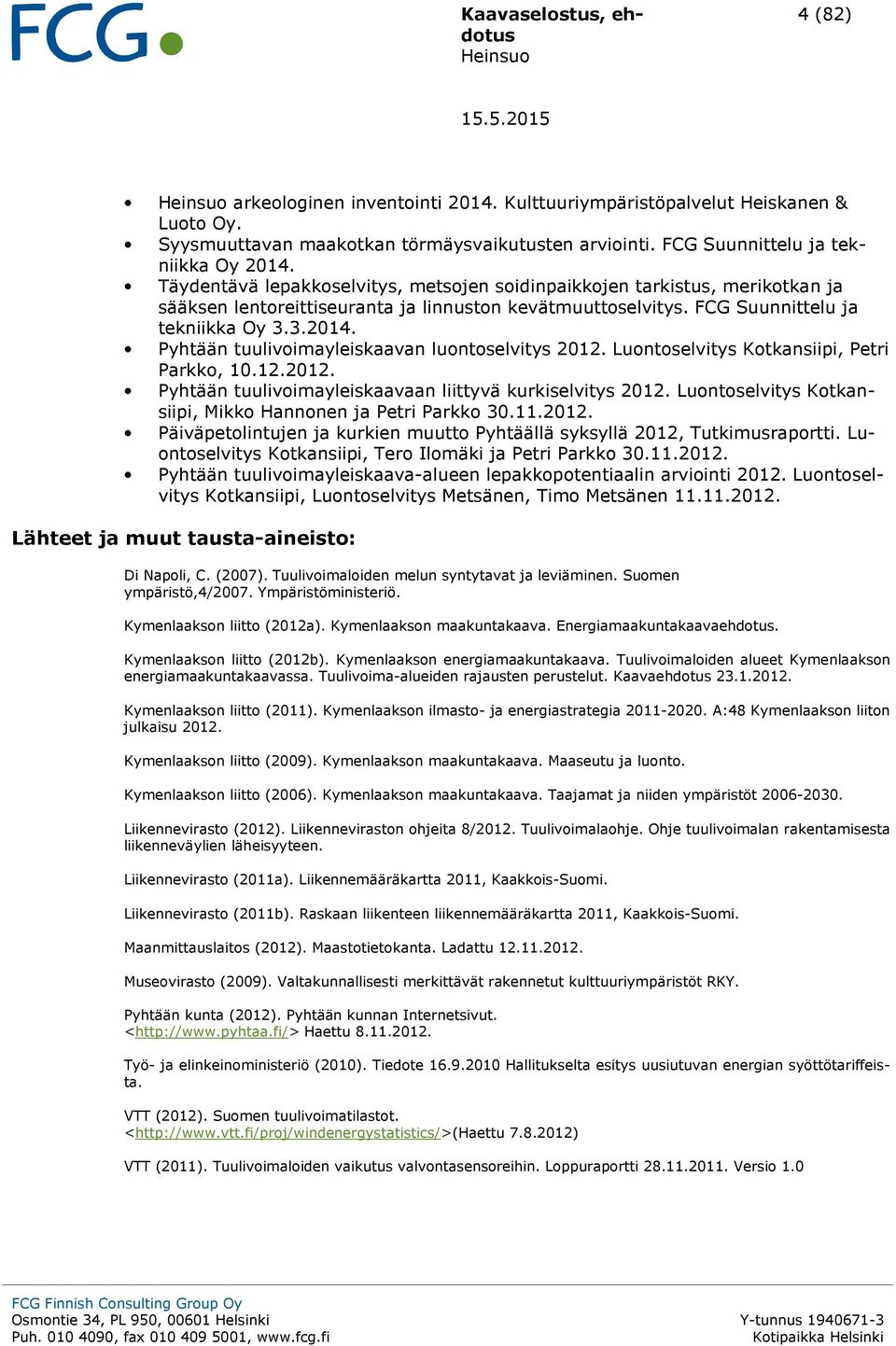 FCG Suunnittelu ja tekniikka Oy 3.3.2014. Pyhtään tuulivoimayleiskaavan luontoselvitys 2012. Luontoselvitys Kotkansiipi, Petri Parkko, 10.12.2012. Pyhtään tuulivoimayleiskaavaan liittyvä kurkiselvitys 2012.