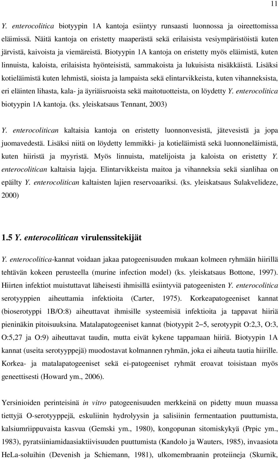 Biotyypin 1A kantoja on eristetty myös eläimistä, kuten linnuista, kaloista, erilaisista hyönteisistä, sammakoista ja lukuisista nisäkkäistä.