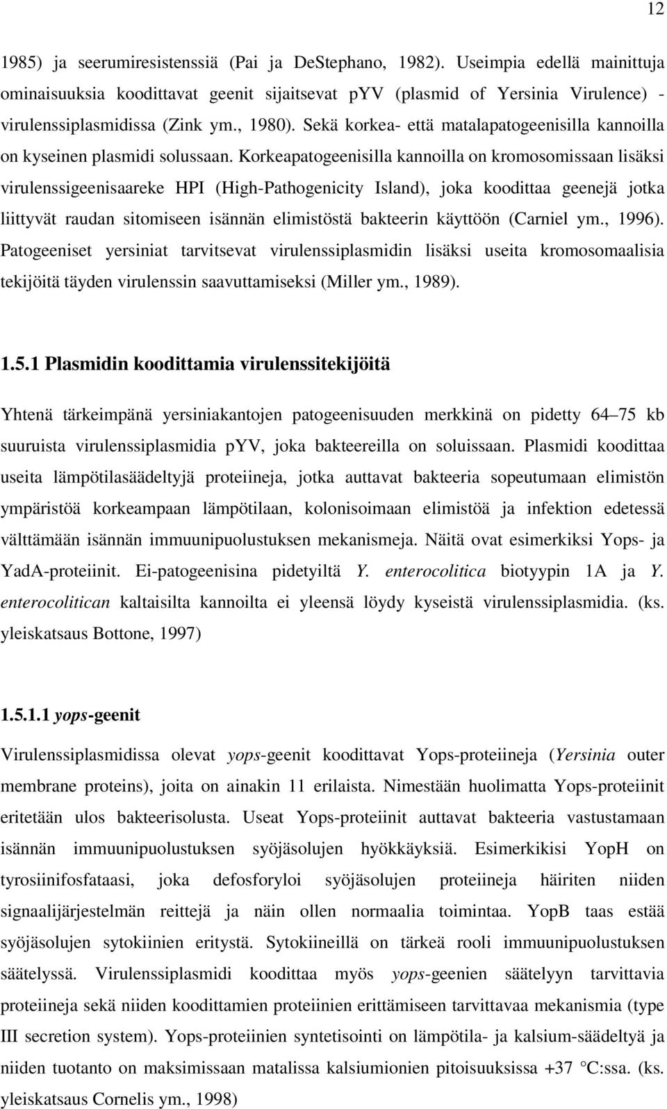 Korkeapatogeenisilla kannoilla on kromosomissaan lisäksi virulenssigeenisaareke HPI (High-Pathogenicity Island), joka koodittaa geenejä jotka liittyvät raudan sitomiseen isännän elimistöstä bakteerin