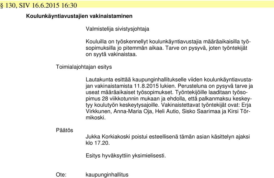 Perusteluna on pysyvä tarve ja useat määräaikaiset työsopimukset. Työntekijöille laaditaan työsopimus 28 viikkotunnin mukaan ja ehdolla, että palkanmaksu keskeytyy koulutyön keskeytysajoille.