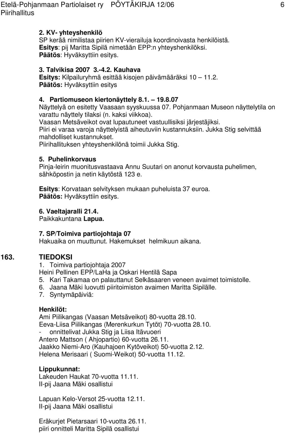 Partiomuseon kiertonäyttely 8.1. 19.8.07 Näyttelyä on esitetty Vaasaan syyskuussa 07. Pohjanmaan Museon näyttelytila on varattu näyttely tilaksi (n. kaksi viikkoa).