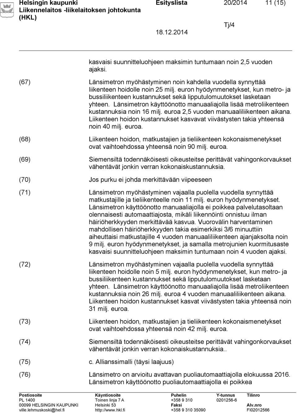 euron hyödynmenetykset, kun metro- ja bussiliikenteen kustannukset sekä lipputulomuutokset lasketaan yhteen. Länsimetron käyttöönotto manuaaliajolla lisää metroliikenteen kustannuksia noin 16 milj.