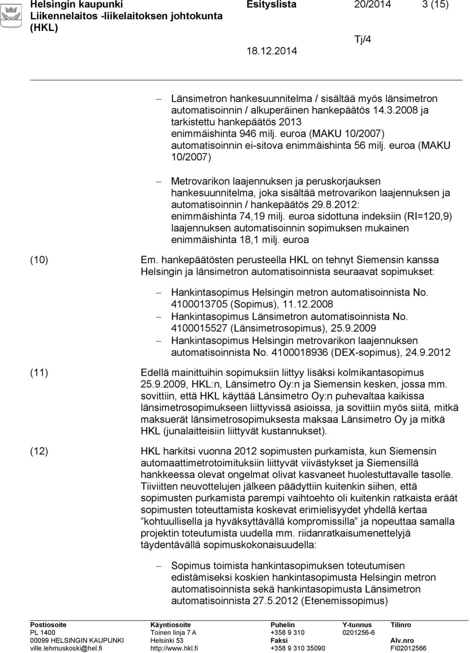 euroa (MAKU 10/2007) Metrovarikon laajennuksen ja peruskorjauksen hankesuunnitelma, joka sisältää metrovarikon laajennuksen ja automatisoinnin / hankepäätös 29.8.2012: enimmäishinta 74,19 milj.