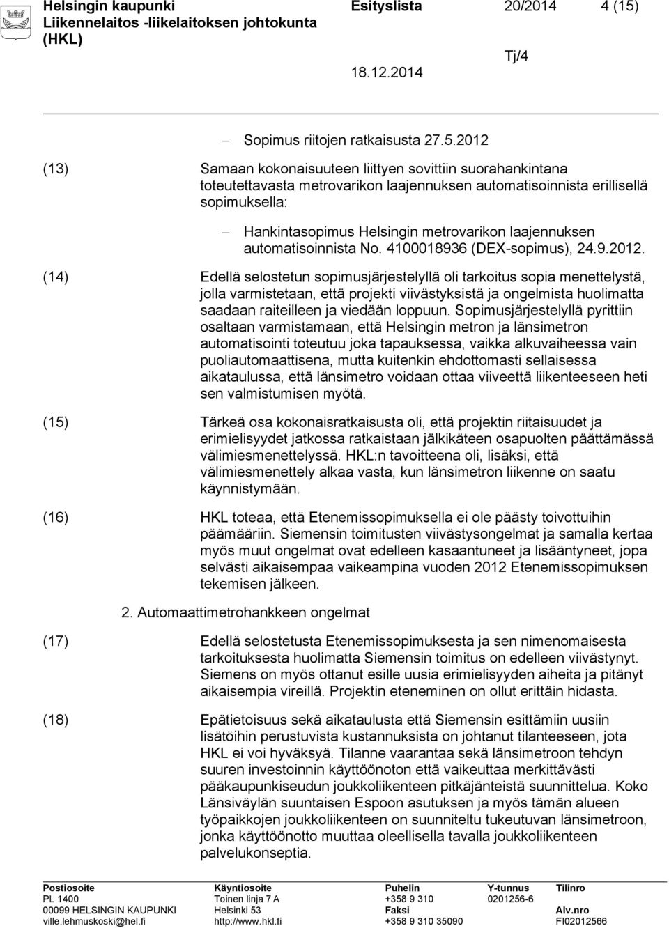 2012 (13) Samaan kokonaisuuteen liittyen sovittiin suorahankintana toteutettavasta metrovarikon laajennuksen automatisoinnista erillisellä sopimuksella: Hankintasopimus Helsingin metrovarikon