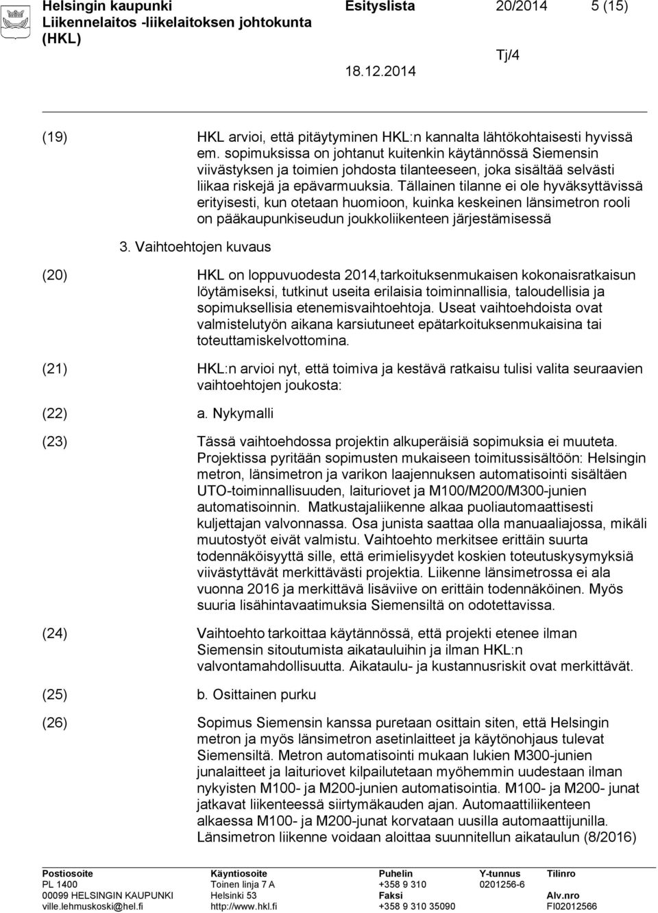 Tällainen tilanne ei ole hyväksyttävissä erityisesti, kun otetaan huomioon, kuinka keskeinen länsimetron rooli on pääkaupunkiseudun joukkoliikenteen järjestämisessä 3.