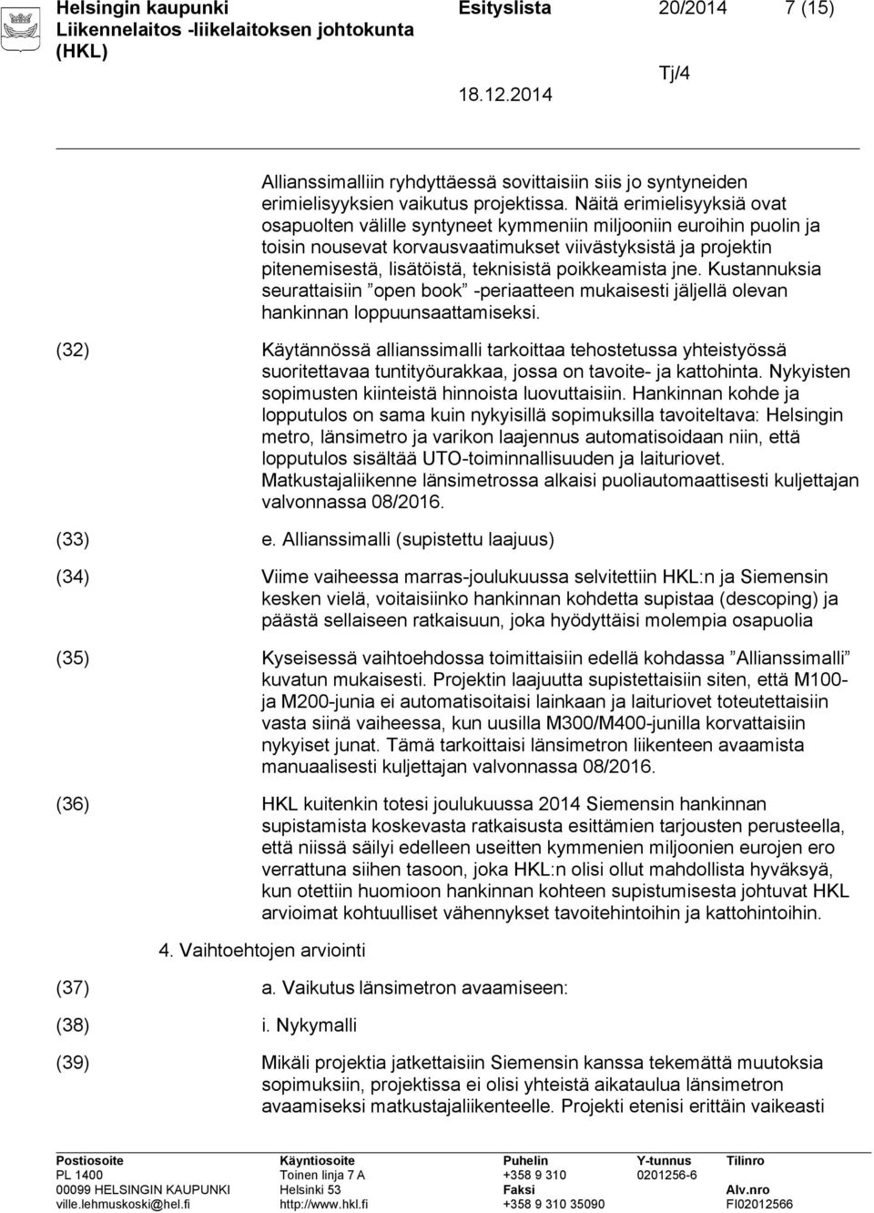 poikkeamista jne. Kustannuksia seurattaisiin open book -periaatteen mukaisesti jäljellä olevan hankinnan loppuunsaattamiseksi.