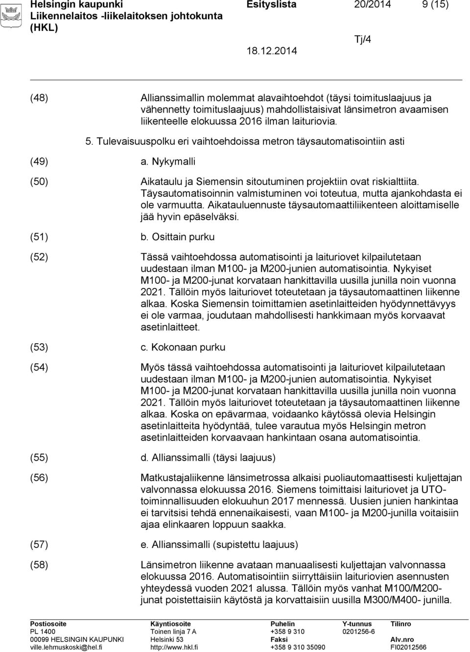 Täysautomatisoinnin valmistuminen voi toteutua, mutta ajankohdasta ei ole varmuutta. Aikatauluennuste täysautomaattiliikenteen aloittamiselle jää hyvin epäselväksi. (51) b.