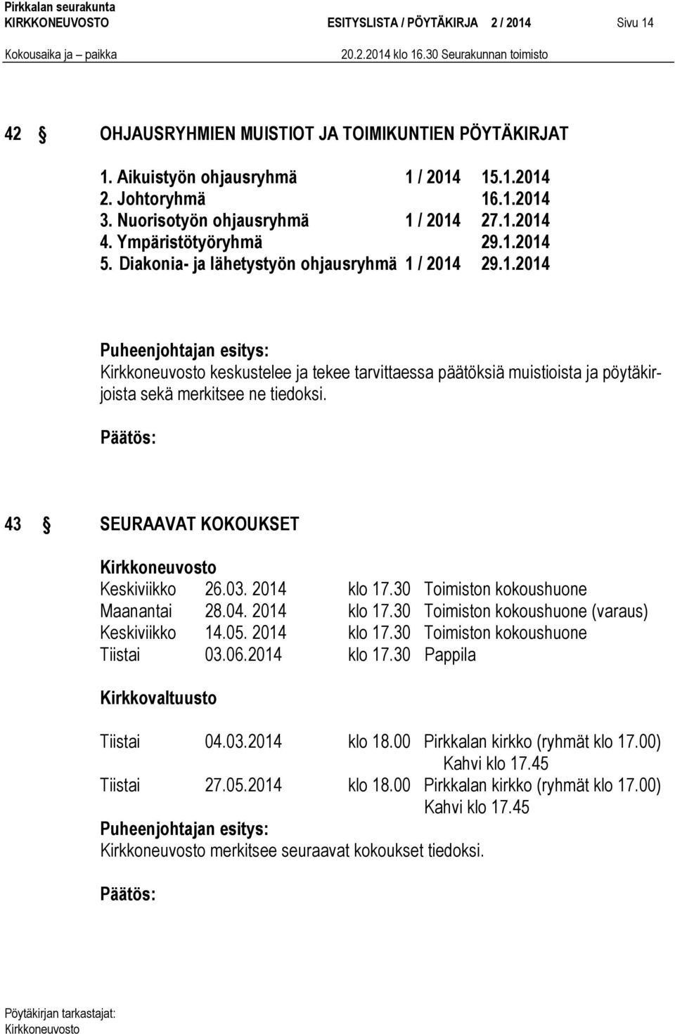 43 SEURAAVAT KOKOUKSET Keskiviikko 26.03. 2014 klo 17.30 Toimiston kokoushuone Maanantai 28.04. 2014 klo 17.30 Toimiston kokoushuone (varaus) Keskiviikko 14.05. 2014 klo 17.30 Toimiston kokoushuone Tiistai 03.