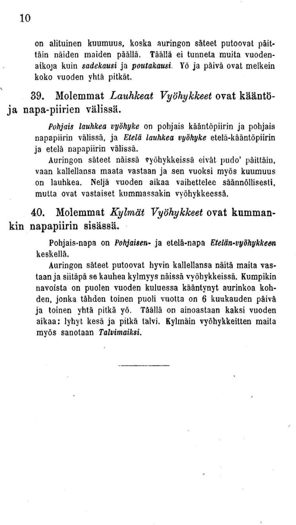 Pohjais lauhkea vyöhyke on pohjais kääntöpiirin ja pohjais napapiirin välissä, ja Etelä lauhkea vyöhyke etelä-kääntöpiirin ja etelä napapiirin välissä.