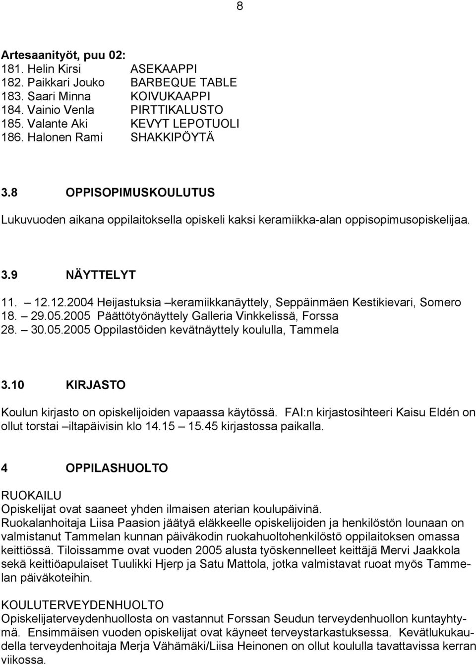 12.2004 Heijastuksia keramiikkanäyttely, Seppäinmäen Kestikievari, Somero 18. 29.05.2005 Päättötyönäyttely Galleria Vinkkelissä, Forssa 28. 30.05.2005 Oppilastöiden kevätnäyttely koululla, Tammela 3.