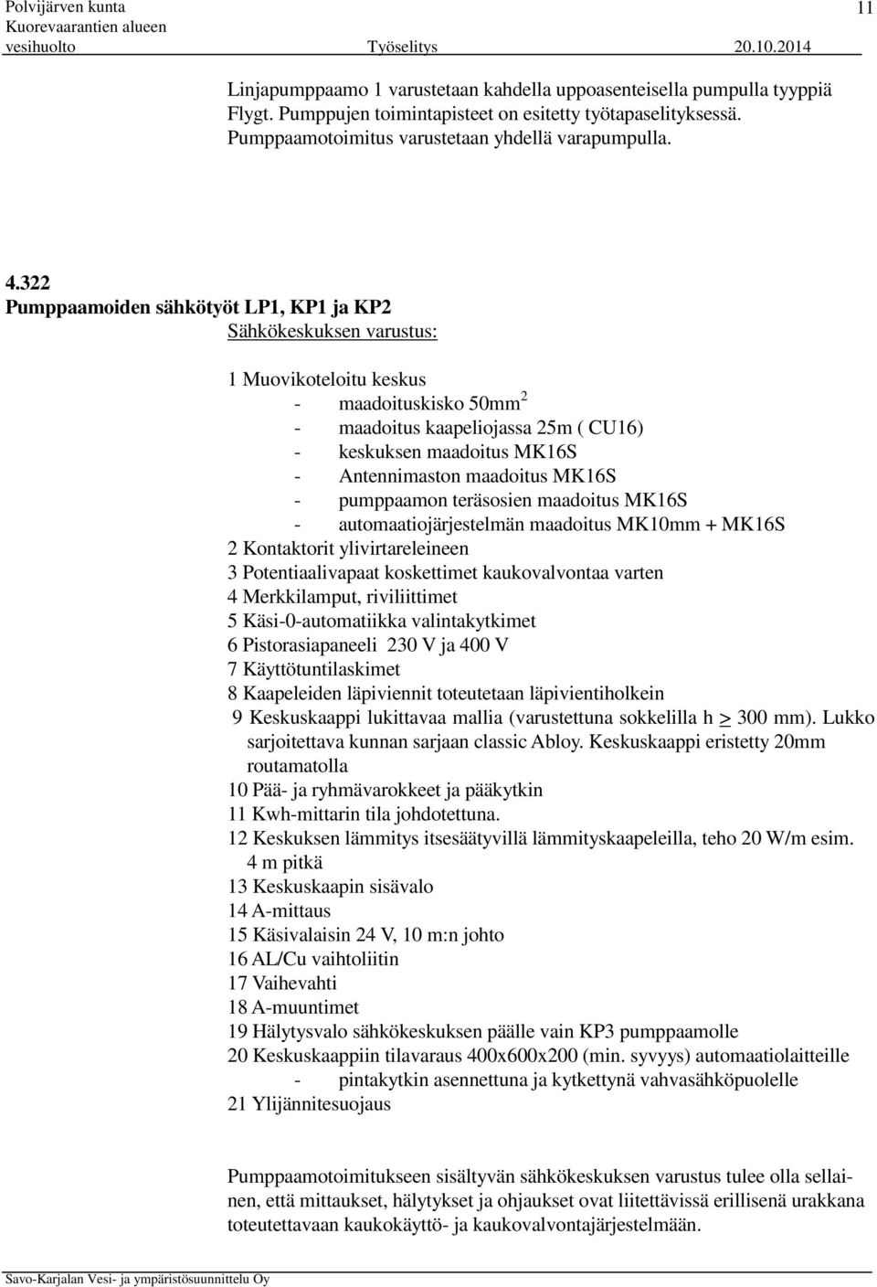 maadoitus MK16S - pumppaamon teräsosien maadoitus MK16S - automaatiojärjestelmän maadoitus MK10mm + MK16S 2 Kontaktorit ylivirtareleineen 3 Potentiaalivapaat koskettimet kaukovalvontaa varten 4