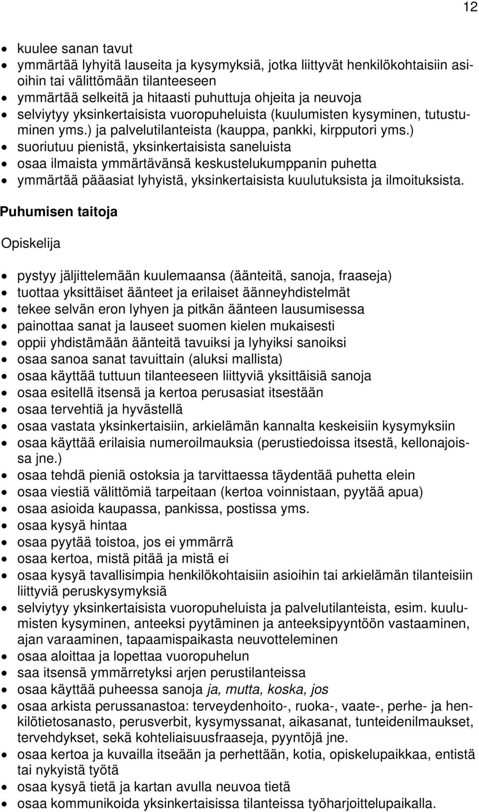 ) suoriutuu pienistä, yksinkertaisista saneluista osaa ilmaista ymmärtävänsä keskustelukumppanin puhetta ymmärtää pääasiat lyhyistä, yksinkertaisista kuulutuksista ja ilmoituksista.