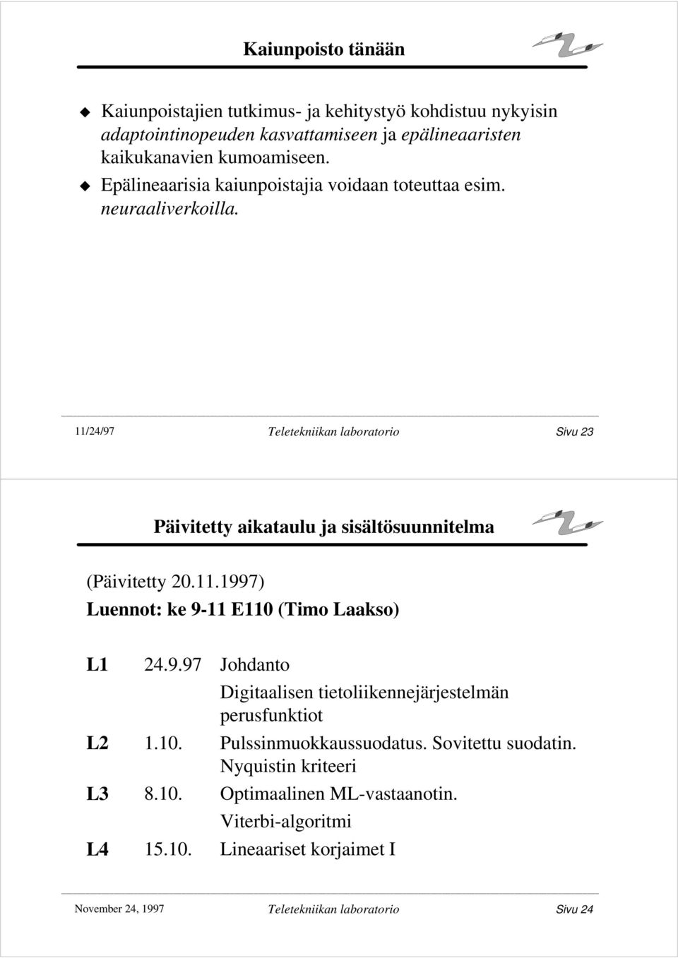 11/24/97 Teletekniikan laboratorio Sivu 23 Päivitetty aikataulu ja sisältösuunnitelma (Päivitetty 20.11.1997) Luennot: ke 911 E110 (Timo Laakso) L1 24.9.97 Johdanto Digitaalisen tietoliikennejärjestelmän perusfunktiot L2 1.