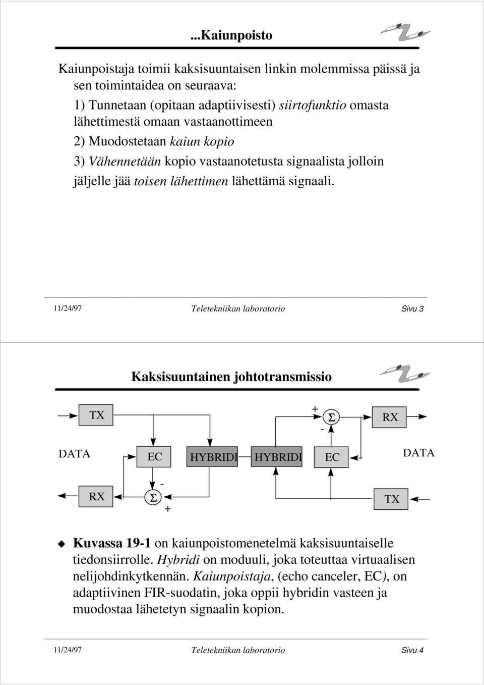 11/24/97 Teletekniikan laboratorio Sivu 3 Kaksisuuntainen johtotransmissio TX RX DATA EC HYBRIDI HYBRIDI EC DATA RX TX Kuvassa 191 on kaiunpoistomenetelmä kaksisuuntaiselle tiedonsiirrolle.