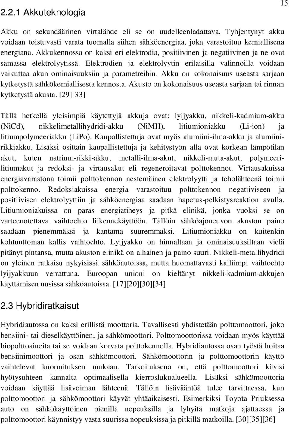 Akkukennossa on kaksi eri elektrodia, positiivinen ja negatiivinen ja ne ovat samassa elektrolyytissä.